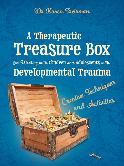 Title details for A Therapeutic Treasure Box for Working with Children and Adolescents with Developmental Trauma by Karen Treisman - Available